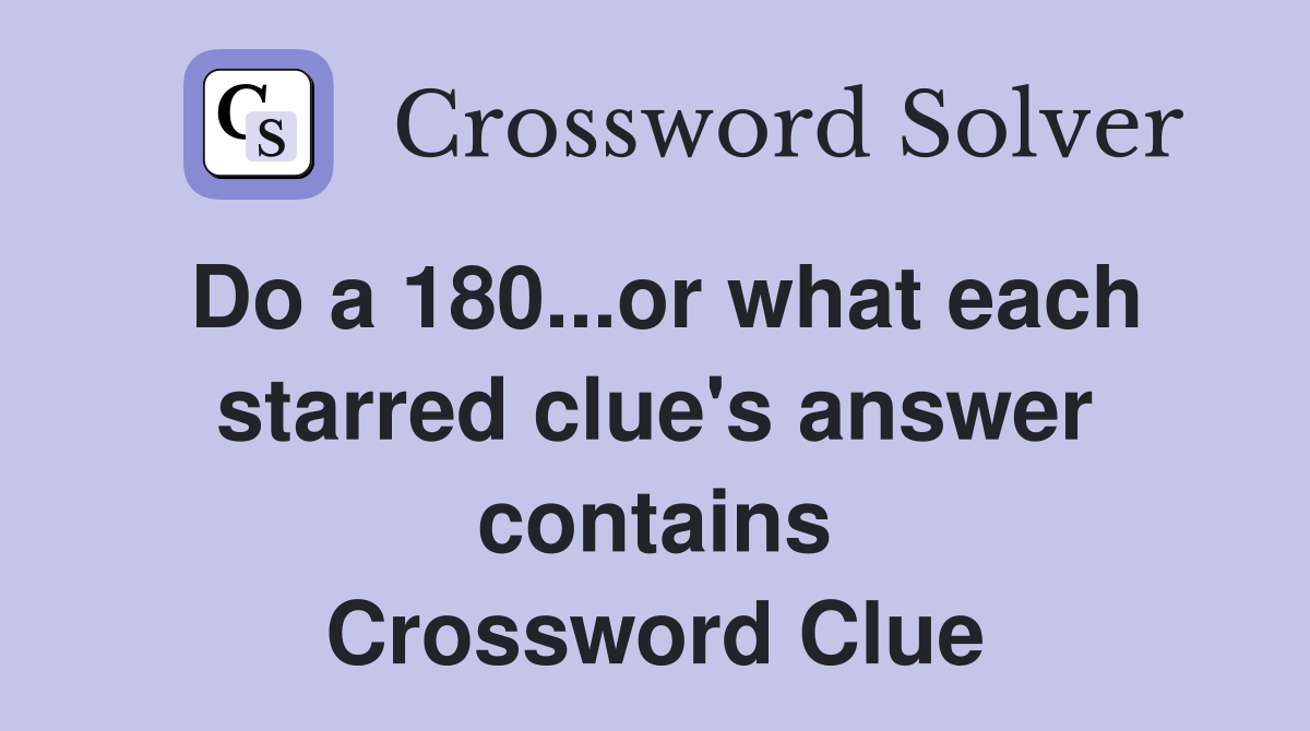 Do a 180...or what each starred clue's answer contains Crossword Clue